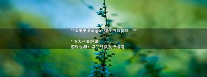 南京蓝狮子电子商务有限公司：**适用于 Google SEO 的新标题：**

* 澳大利亚缤纷
游戏世界：您的终极发行指南