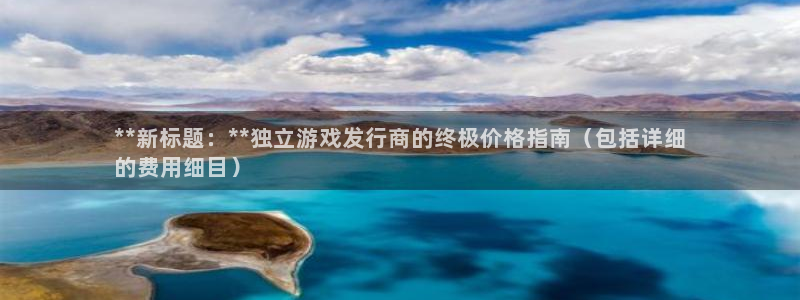 广州蓝狮投资：**新标题：**独立游戏发行商的终极价格指南（包括详细
的费用细目）