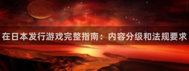 蓝狮在线代理注册地址：在日本发行游戏完整指南：内容分级和法规要求