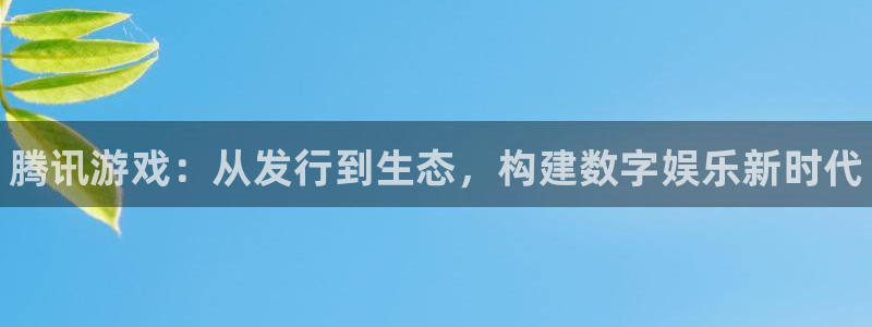 苏州蓝狮网络科技有限公司：腾讯游戏：从发行到生态，构建数字娱乐新时代