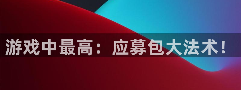 蓝狮在线官网注册账号是什么：游戏中最高：应募包大法术！