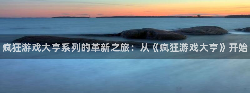 蓝狮在线主管联3.7.9.9.7 主管：疯狂游戏大亨系列的革新之旅：从《疯狂游戏大亨》开始